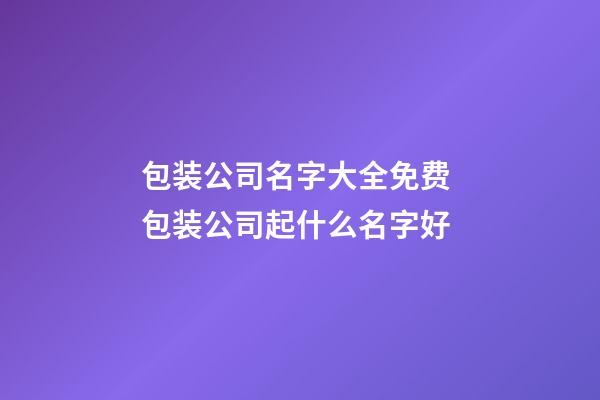 包装公司名字大全免费 包装公司起什么名字好-第1张-公司起名-玄机派